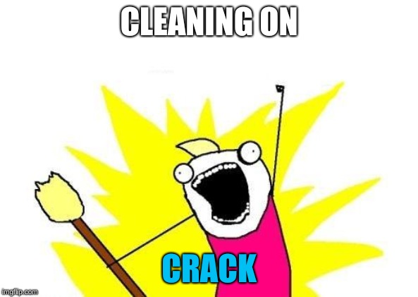 X All The Y Meme | CLEANING ON; CRACK | image tagged in memes,x all the y | made w/ Imgflip meme maker