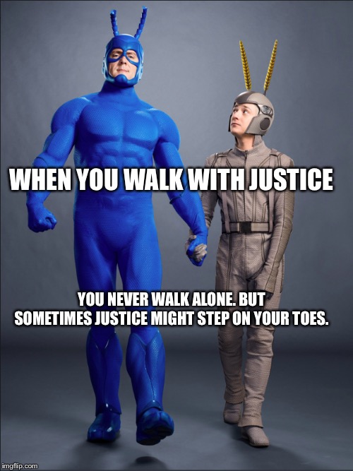 My Hero | WHEN YOU WALK WITH JUSTICE; YOU NEVER WALK ALONE. BUT SOMETIMES JUSTICE MIGHT STEP ON YOUR TOES. | image tagged in my hero | made w/ Imgflip meme maker