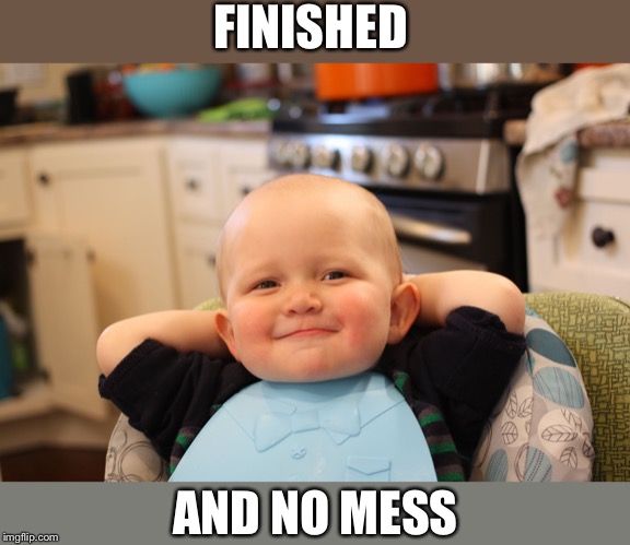 Baby Boss Relaxed Smug Content | FINISHED AND NO MESS | image tagged in baby boss relaxed smug content | made w/ Imgflip meme maker