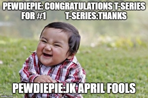 Evil Toddler | PEWDIEPIE: CONGRATULATIONS T-SERIES FOR #1            T-SERIES:THANKS; PEWDIEPIE:JK APRIL FOOLS | image tagged in memes,evil toddler | made w/ Imgflip meme maker