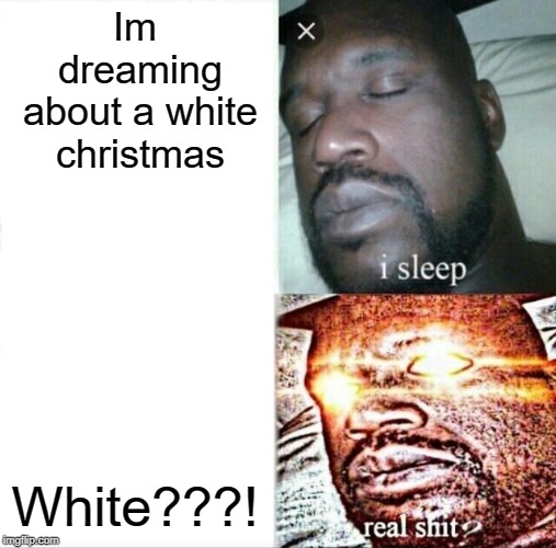 Sleeping Shaq Meme | Im dreaming about a white christmas; White???! | image tagged in memes,sleeping shaq | made w/ Imgflip meme maker
