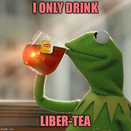 But That's None Of My Business Meme | I ONLY DRINK; LIBER-TEA | image tagged in memes,but thats none of my business,kermit the frog | made w/ Imgflip meme maker