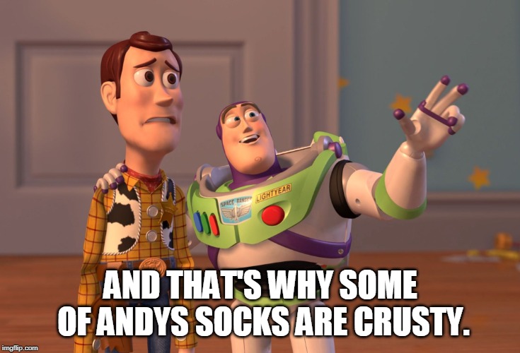 X, X Everywhere | AND THAT'S WHY SOME OF ANDYS SOCKS ARE CRUSTY. | image tagged in memes,x x everywhere | made w/ Imgflip meme maker