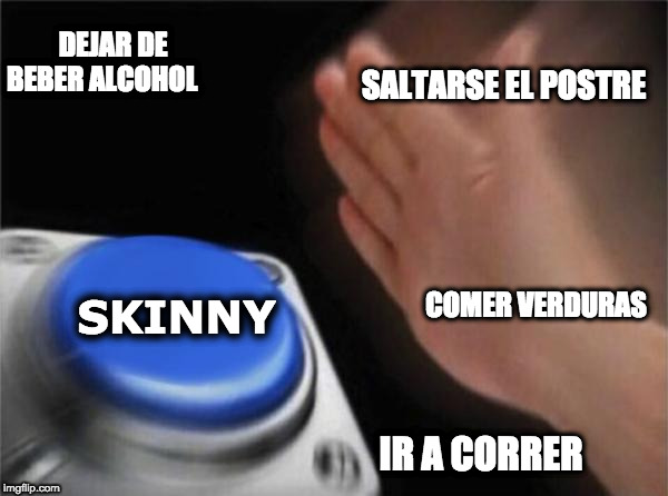 Blank Nut Button | DEJAR DE BEBER ALCOHOL; SALTARSE EL POSTRE; COMER VERDURAS; SKINNY; IR A CORRER | image tagged in memes,blank nut button | made w/ Imgflip meme maker