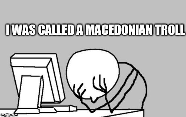 Computer Guy Facepalm | I WAS CALLED A MACEDONIAN TROLL | image tagged in memes,computer guy facepalm | made w/ Imgflip meme maker