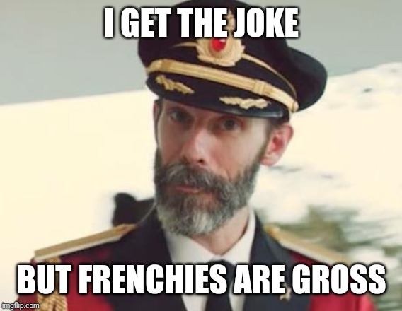 Captain Obvious | I GET THE JOKE BUT FRENCHIES ARE GROSS | image tagged in captain obvious | made w/ Imgflip meme maker