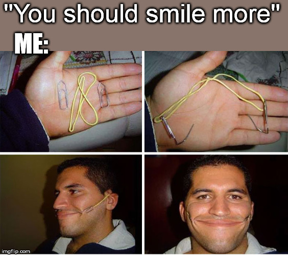 ''You should smile more'' ME: | made w/ Imgflip meme maker