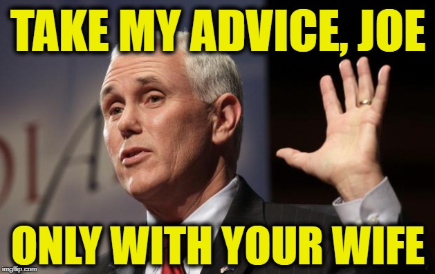  Mike Pence RFRA | TAKE MY ADVICE, JOE; ONLY WITH YOUR WIFE | image tagged in mike pence rfra | made w/ Imgflip meme maker