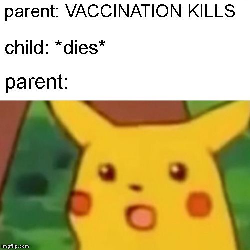 Surprised Pikachu | parent: VACCINATION KILLS; child: *dies*; parent: | image tagged in memes,surprised pikachu | made w/ Imgflip meme maker