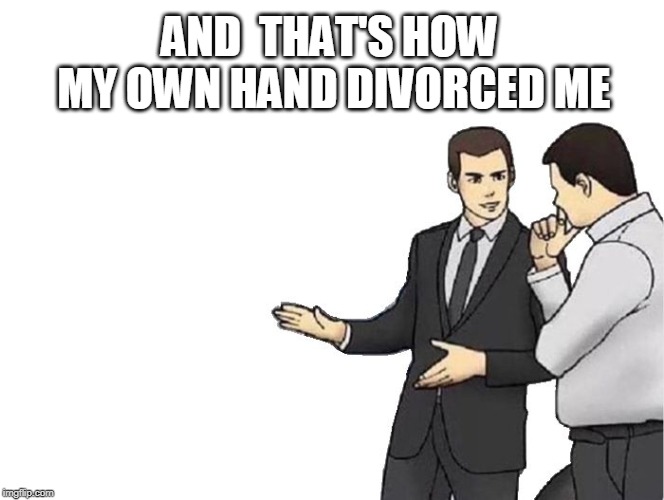 Car Salesman Slaps Hood | AND  THAT'S HOW MY OWN HAND DIVORCED ME | image tagged in memes,car salesman slaps hood | made w/ Imgflip meme maker