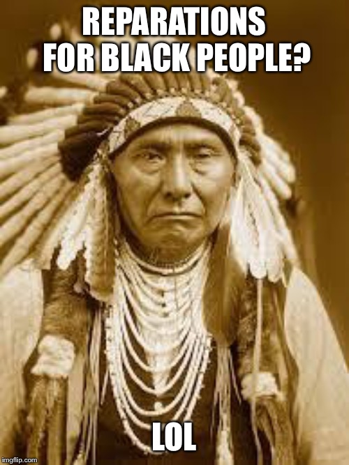 Native American | REPARATIONS FOR BLACK PEOPLE? LOL | image tagged in native american | made w/ Imgflip meme maker
