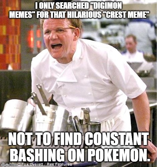 Digimon Fans are mean. | I ONLY SEARCHED "DIGIMON MEMES" FOR THAT HILARIOUS "CREST MEME"; NOT TO FIND CONSTANT BASHING ON POKEMON. | image tagged in memes,chef gordon ramsay | made w/ Imgflip meme maker