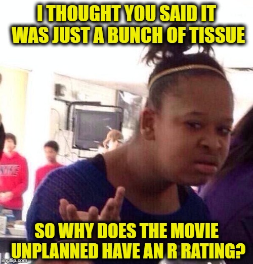 Black Girl Wat | I THOUGHT YOU SAID IT WAS JUST A BUNCH OF TISSUE; SO WHY DOES THE MOVIE UNPLANNED HAVE AN R RATING? | image tagged in memes,black girl wat | made w/ Imgflip meme maker