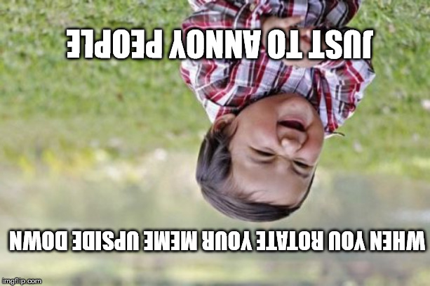 i'm evil | JUST TO ANNOY PEOPLE; WHEN YOU ROTATE YOUR MEME UPSIDE DOWN | image tagged in memes,evil toddler | made w/ Imgflip meme maker