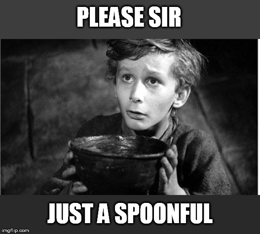 Oliver Twist | PLEASE SIR JUST A SPOONFUL | image tagged in oliver twist | made w/ Imgflip meme maker