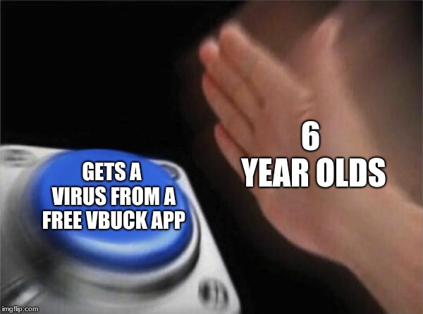 Blank Nut Button Meme | 6 YEAR OLDS; GETS A VIRUS FROM A FREE VBUCK APP | image tagged in memes,blank nut button | made w/ Imgflip meme maker