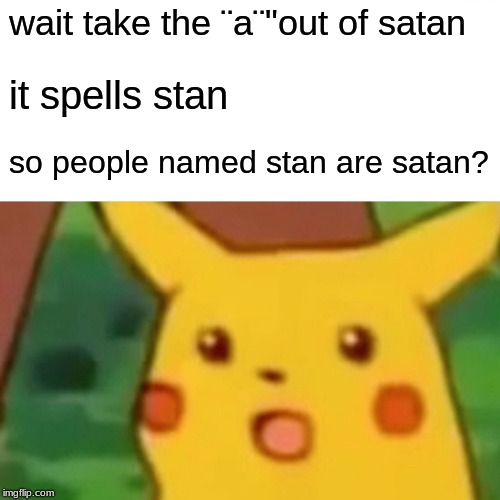 im an idiot | wait take the ¨a¨"out of satan; it spells stan; so people named stan are satan? | image tagged in memes,surprised pikachu | made w/ Imgflip meme maker