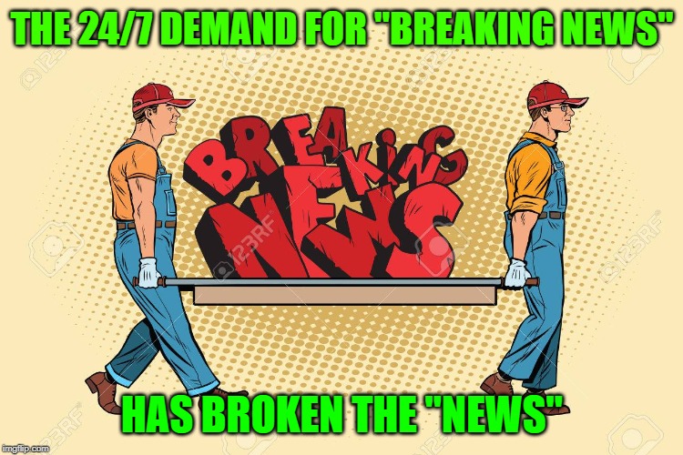 THE 24/7 DEMAND FOR "BREAKING NEWS"; HAS BROKEN THE "NEWS" | made w/ Imgflip meme maker