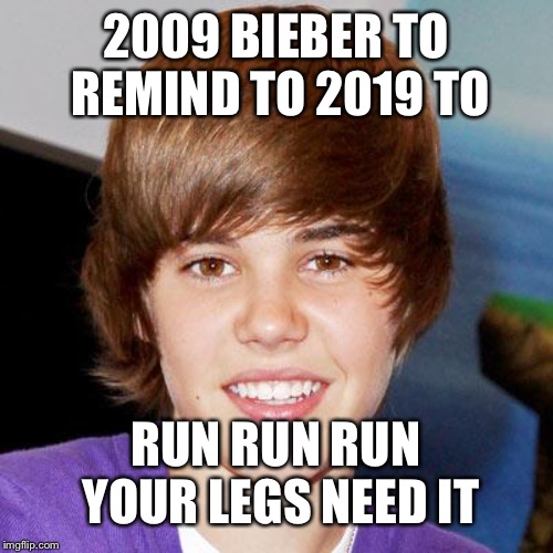 Justin Bieber  | 2009 BIEBER TO REMIND TO 2019 TO; RUN RUN RUN YOUR LEGS NEED IT | image tagged in justin bieber | made w/ Imgflip meme maker