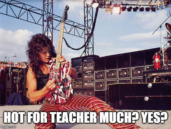 Eddie Van Halen | HOT FOR TEACHER MUCH? YES? | image tagged in eddie van halen | made w/ Imgflip meme maker