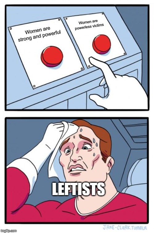 Two Buttons Meme | Women are powerless victims; Women are strong and powerful; LEFTISTS | image tagged in memes,two buttons | made w/ Imgflip meme maker