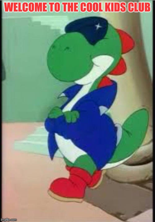 Gangster Yoshi | WELCOME TO THE COOL KIDS CLUB | image tagged in gangster yoshi | made w/ Imgflip meme maker