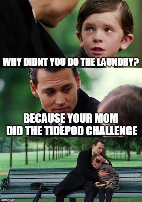 Finding Neverland | WHY DIDNT YOU DO THE LAUNDRY? BECAUSE YOUR MOM DID THE TIDEPOD CHALLENGE | image tagged in memes,finding neverland | made w/ Imgflip meme maker