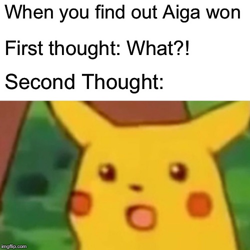 Surprised Pikachu Meme | When you find out Aiga won; First thought: What?! Second Thought: | image tagged in memes,surprised pikachu | made w/ Imgflip meme maker