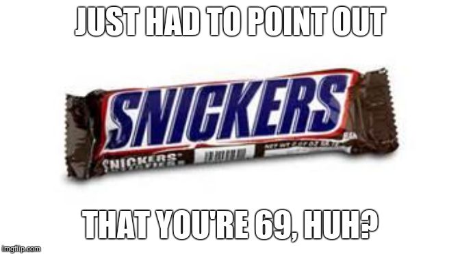 snickers | JUST HAD TO POINT OUT THAT YOU'RE 69, HUH? | image tagged in snickers | made w/ Imgflip meme maker