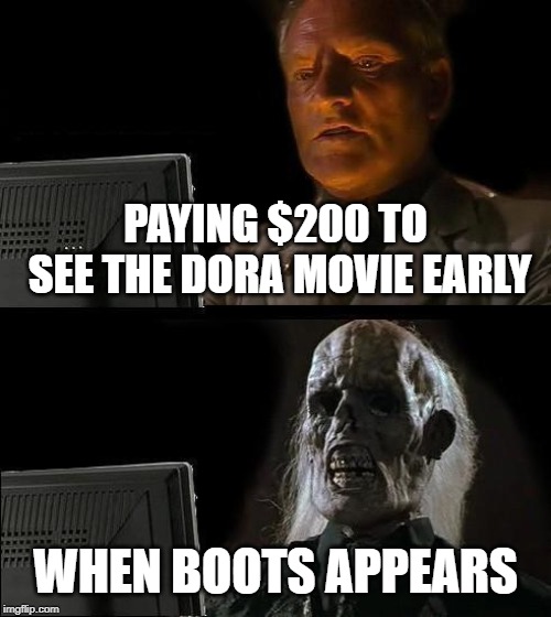 I'll Just Wait Here | PAYING $200 TO SEE THE DORA MOVIE EARLY; WHEN BOOTS APPEARS | image tagged in memes,ill just wait here | made w/ Imgflip meme maker