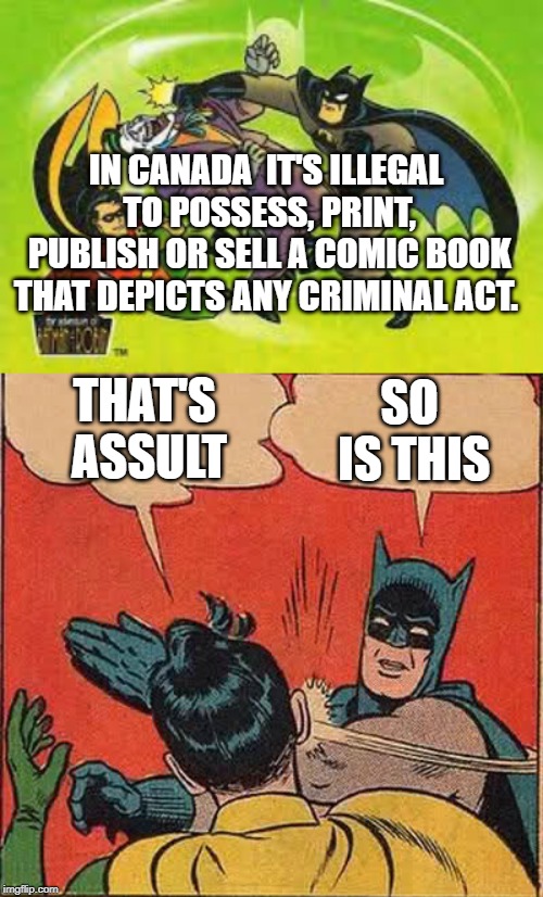 Ludicrous Laws week April 1-7th a LordCheesus, Katechuks and SydneyB event | IN CANADA  IT'S ILLEGAL TO POSSESS, PRINT, PUBLISH OR SELL A COMIC BOOK THAT DEPICTS ANY CRIMINAL ACT. THAT'S ASSULT; SO IS THIS | image tagged in memes,batman slapping robin,ludicrous laws week | made w/ Imgflip meme maker
