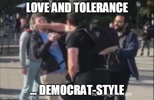 Democrats preach love and tolerance and are the most intolerant people on the planet. | LOVE AND TOLERANCE; ... DEMOCRAT-STYLE | image tagged in memes,democrats,hipocrisy,democrats are evil,democrat hipocrisy | made w/ Imgflip meme maker