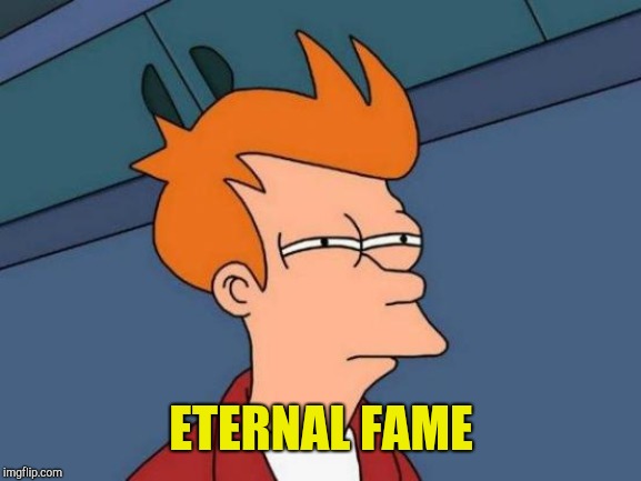 Futurama Fry Meme | ETERNAL FAME | image tagged in memes,futurama fry | made w/ Imgflip meme maker