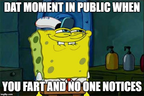 Don't You Squidward | DAT MOMENT IN PUBLIC WHEN; YOU FART AND NO ONE NOTICES | image tagged in memes,dont you squidward | made w/ Imgflip meme maker