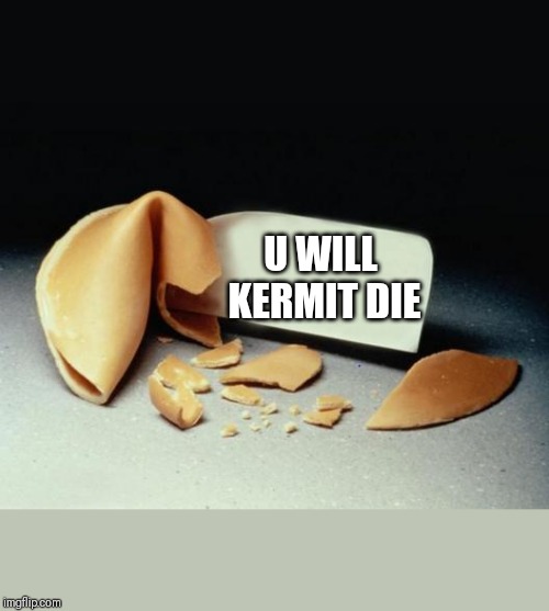 Fortune Cookie | U WILL KERMIT DIE | image tagged in fortune cookie | made w/ Imgflip meme maker