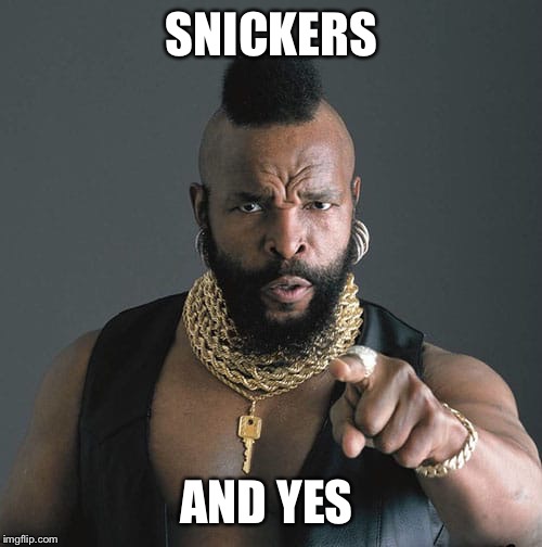 I pity the fool | SNICKERS AND YES | image tagged in i pity the fool | made w/ Imgflip meme maker