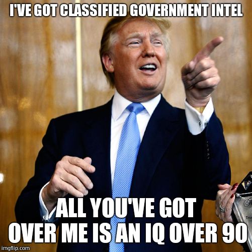 Donal Trump Birthday | I'VE GOT CLASSIFIED GOVERNMENT INTEL ALL YOU'VE GOT OVER ME IS AN IQ OVER 90 | image tagged in donal trump birthday | made w/ Imgflip meme maker