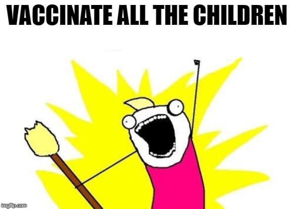 X All The Y Meme | VACCINATE ALL THE CHILDREN | image tagged in memes,x all the y | made w/ Imgflip meme maker