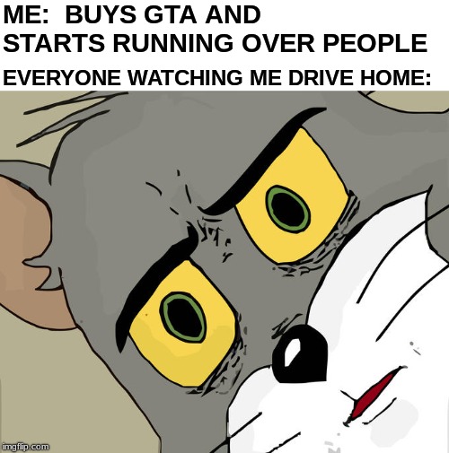 Unsettled Tom Meme | ME:  BUYS GTA AND STARTS RUNNING OVER PEOPLE; EVERYONE WATCHING ME DRIVE HOME: | image tagged in memes,unsettled tom | made w/ Imgflip meme maker
