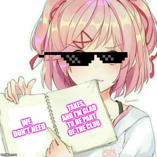 Natsuki's Book Of Truth | WE DON'T NEED TAXES, AND I'M GLAD TO BE PART OF THE CLUB | image tagged in natsuki's book of truth | made w/ Imgflip meme maker