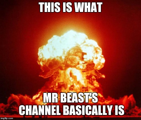 Nuke | THIS IS WHAT; MR BEAST'S CHANNEL BASICALLY IS | image tagged in nuke | made w/ Imgflip meme maker