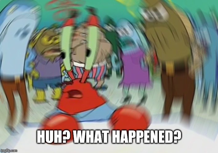 Mr Krabs Blur Meme Meme | HUH? WHAT HAPPENED? | image tagged in memes,mr krabs blur meme | made w/ Imgflip meme maker