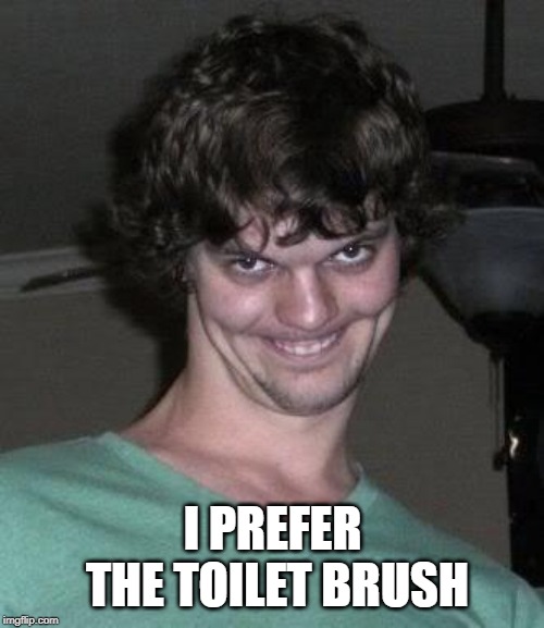 Creepy guy  | I PREFER THE TOILET BRUSH | image tagged in creepy guy | made w/ Imgflip meme maker