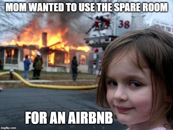 Disaster Girl Meme | MOM WANTED TO USE THE SPARE ROOM FOR AN AIRBNB | image tagged in memes,disaster girl | made w/ Imgflip meme maker