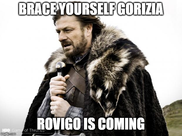 Game of Thrones | BRACE YOURSELF GORIZIA; ROVIGO IS COMING | image tagged in game of thrones | made w/ Imgflip meme maker