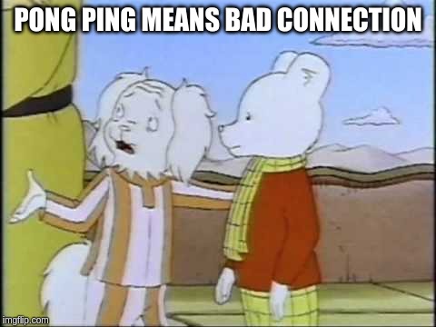 Pong Ping means bad connection | PONG
PING
MEANS
BAD
CONNECTION | image tagged in pong,ping,rupert,bear,connection,bad | made w/ Imgflip meme maker