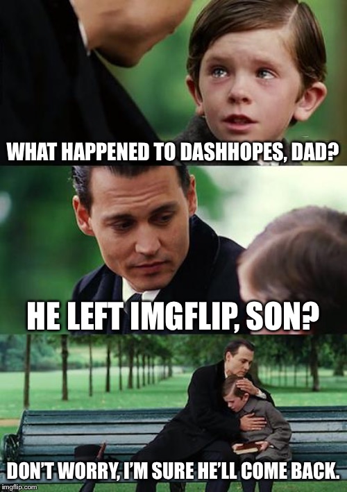 Finding Neverland Meme | WHAT HAPPENED TO DASHHOPES, DAD? HE LEFT IMGFLIP, SON? DON’T WORRY, I’M SURE HE’LL COME BACK. | image tagged in memes,finding neverland | made w/ Imgflip meme maker