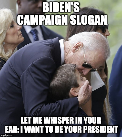 BIDEN'S CAMPAIGN SLOGAN; LET ME WHISPER IN YOUR EAR: I WANT TO BE YOUR PRESIDENT | image tagged in biden inappropriate 2 | made w/ Imgflip meme maker