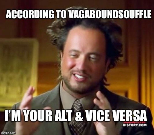 Ancient Aliens Meme | I’M YOUR ALT & VICE VERSA ACCORDING TO VAGABOUNDSOUFFLE | image tagged in memes,ancient aliens | made w/ Imgflip meme maker