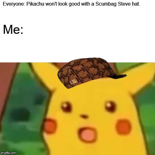 Surprised Pikachu | Everyone: Pikachu won't look good with a Scumbag Steve hat. Me: | image tagged in memes,surprised pikachu | made w/ Imgflip meme maker